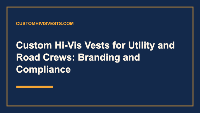 Custom Hi-Vis Vests for Utility and Road Crews: Branding and Compliance